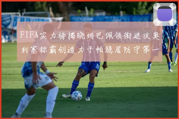 FIFA实力榜揭晓姆巴佩领衔进攻奥利塞称霸创造力于帕稳居防守第一
