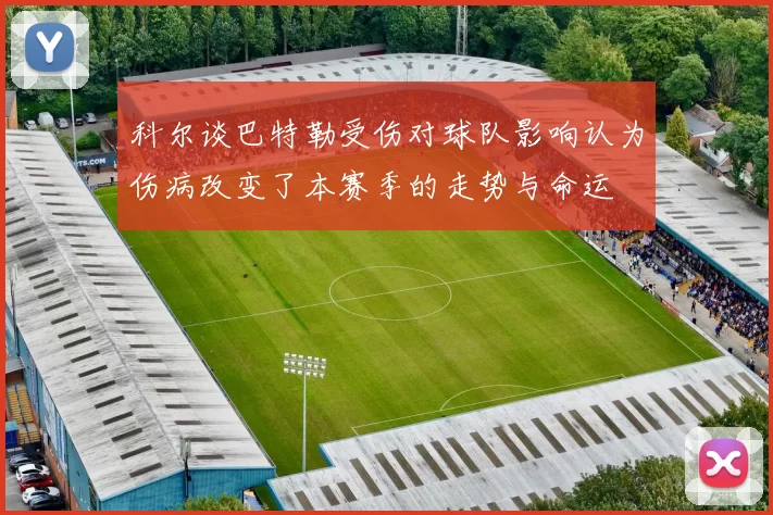 科尔谈巴特勒受伤对球队影响认为伤病改变了本赛季的走势与命运