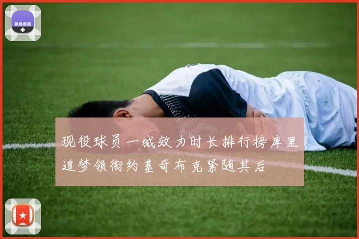 现役球员一城效力时长排行榜库里追梦领衔约基奇布克紧随其后