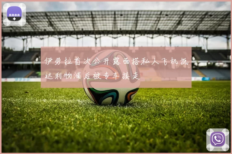 伊劳拉首次公开露面搭私人飞机抵达利物浦后被专车接走