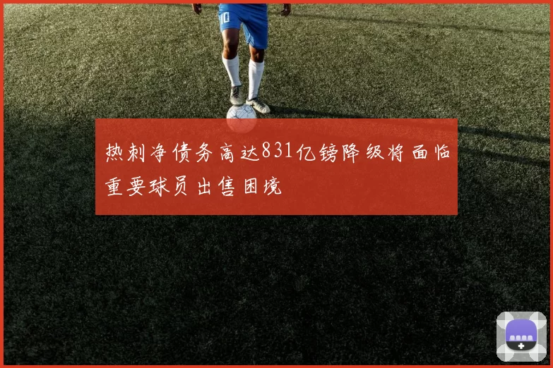 热刺净债务高达831亿镑降级将面临重要球员出售困境
