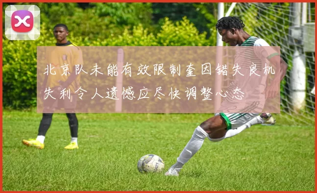 北京队未能有效限制奎因错失良机失利令人遗憾应尽快调整心态