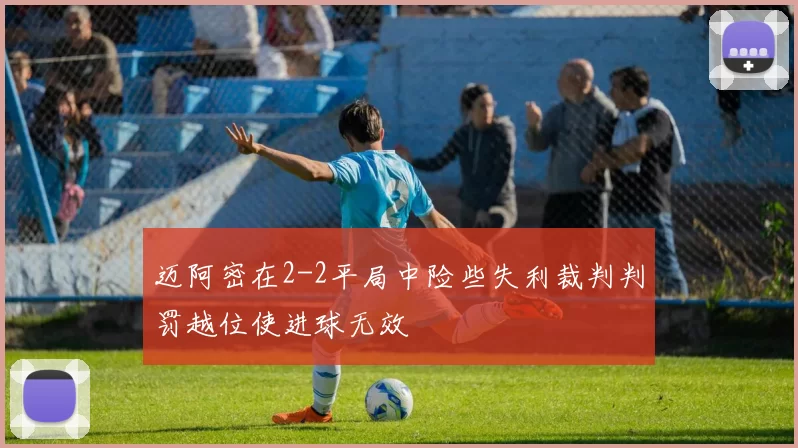 迈阿密在2-2平局中险些失利裁判判罚越位使进球无效