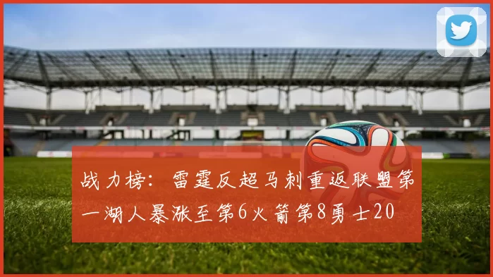 战力榜：雷霆反超马刺重返联盟第一湖人暴涨至第6火箭第8勇士20